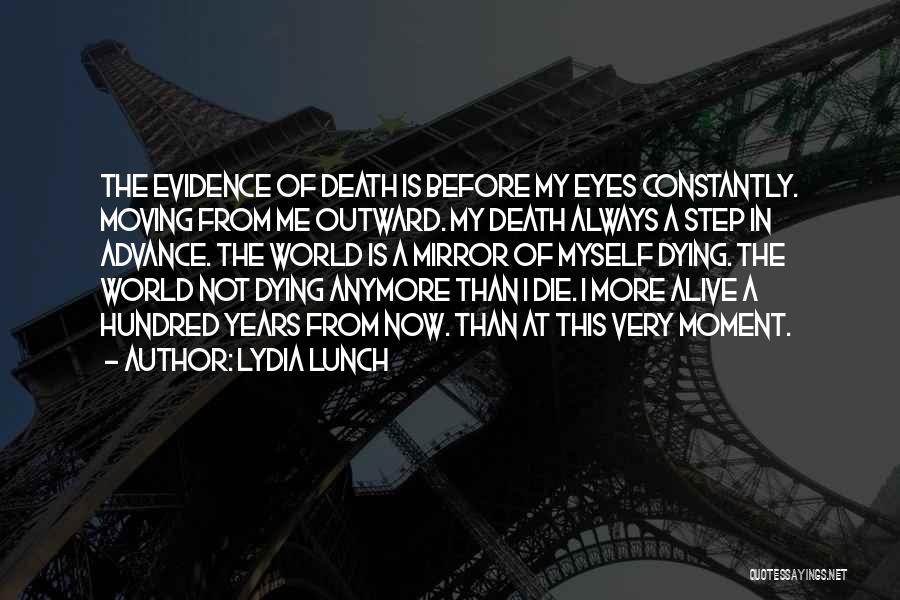 Lydia Lunch Quotes: The Evidence Of Death Is Before My Eyes Constantly. Moving From Me Outward. My Death Always A Step In Advance.