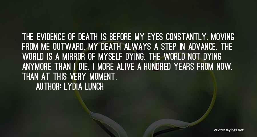 Lydia Lunch Quotes: The Evidence Of Death Is Before My Eyes Constantly. Moving From Me Outward. My Death Always A Step In Advance.