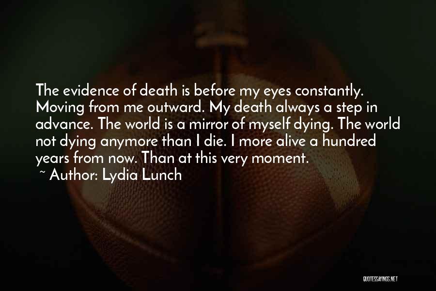 Lydia Lunch Quotes: The Evidence Of Death Is Before My Eyes Constantly. Moving From Me Outward. My Death Always A Step In Advance.