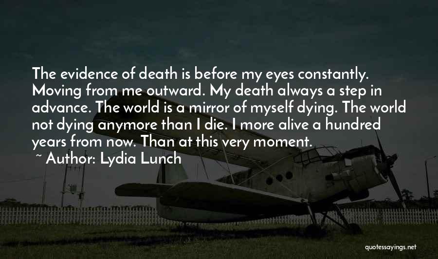 Lydia Lunch Quotes: The Evidence Of Death Is Before My Eyes Constantly. Moving From Me Outward. My Death Always A Step In Advance.
