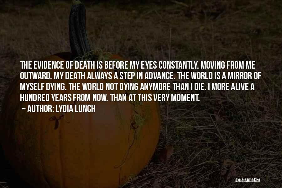 Lydia Lunch Quotes: The Evidence Of Death Is Before My Eyes Constantly. Moving From Me Outward. My Death Always A Step In Advance.