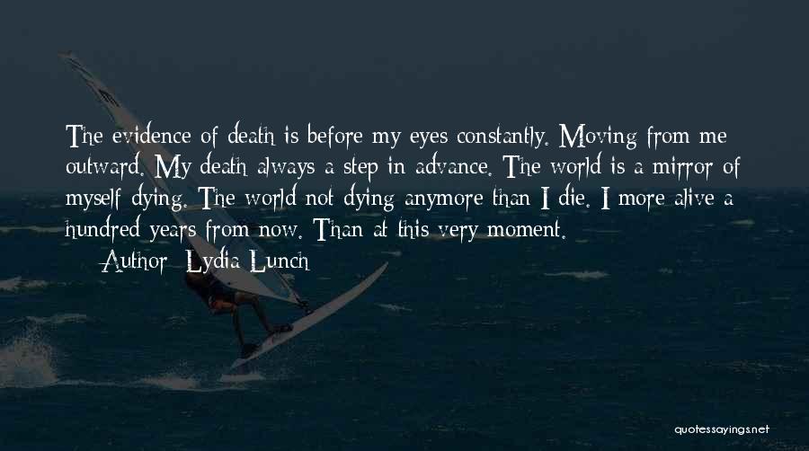 Lydia Lunch Quotes: The Evidence Of Death Is Before My Eyes Constantly. Moving From Me Outward. My Death Always A Step In Advance.