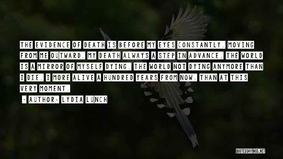 Lydia Lunch Quotes: The Evidence Of Death Is Before My Eyes Constantly. Moving From Me Outward. My Death Always A Step In Advance.