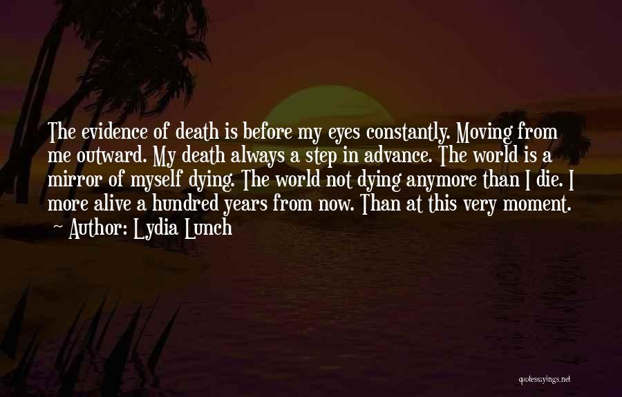 Lydia Lunch Quotes: The Evidence Of Death Is Before My Eyes Constantly. Moving From Me Outward. My Death Always A Step In Advance.