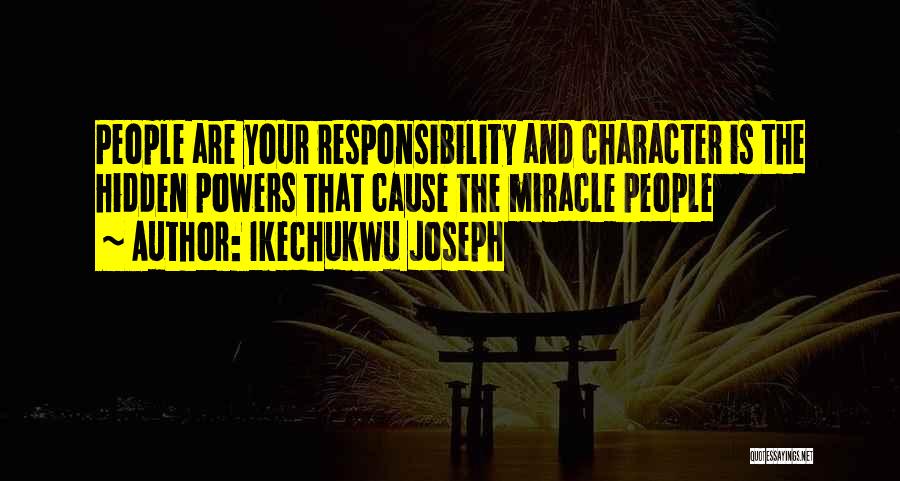 Ikechukwu Joseph Quotes: People Are Your Responsibility And Character Is The Hidden Powers That Cause The Miracle People