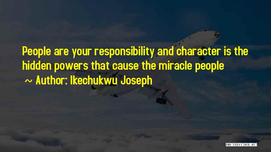 Ikechukwu Joseph Quotes: People Are Your Responsibility And Character Is The Hidden Powers That Cause The Miracle People