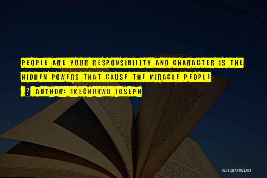 Ikechukwu Joseph Quotes: People Are Your Responsibility And Character Is The Hidden Powers That Cause The Miracle People