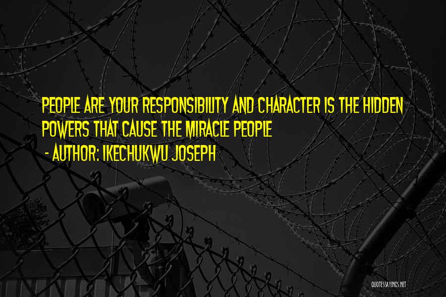 Ikechukwu Joseph Quotes: People Are Your Responsibility And Character Is The Hidden Powers That Cause The Miracle People