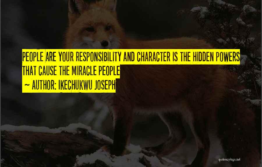 Ikechukwu Joseph Quotes: People Are Your Responsibility And Character Is The Hidden Powers That Cause The Miracle People