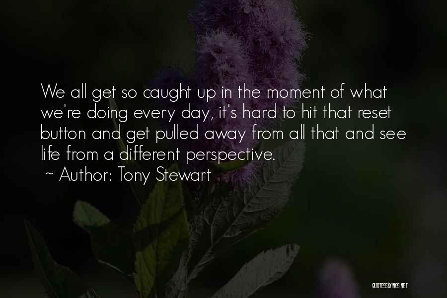 Tony Stewart Quotes: We All Get So Caught Up In The Moment Of What We're Doing Every Day, It's Hard To Hit That