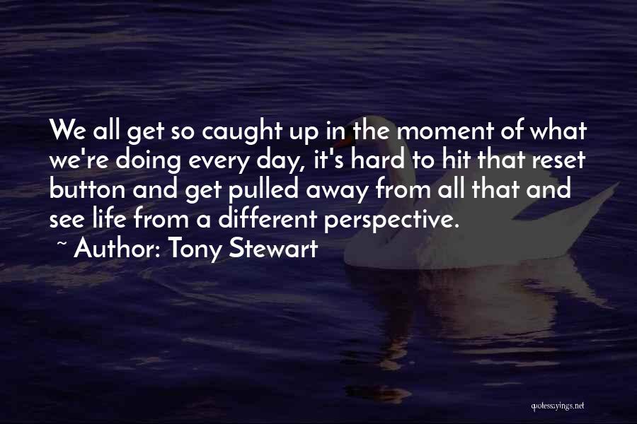 Tony Stewart Quotes: We All Get So Caught Up In The Moment Of What We're Doing Every Day, It's Hard To Hit That