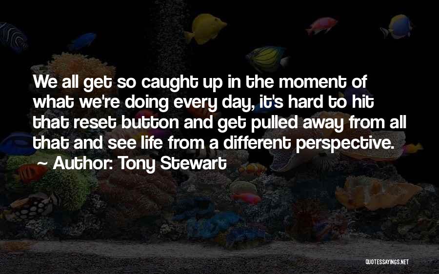 Tony Stewart Quotes: We All Get So Caught Up In The Moment Of What We're Doing Every Day, It's Hard To Hit That
