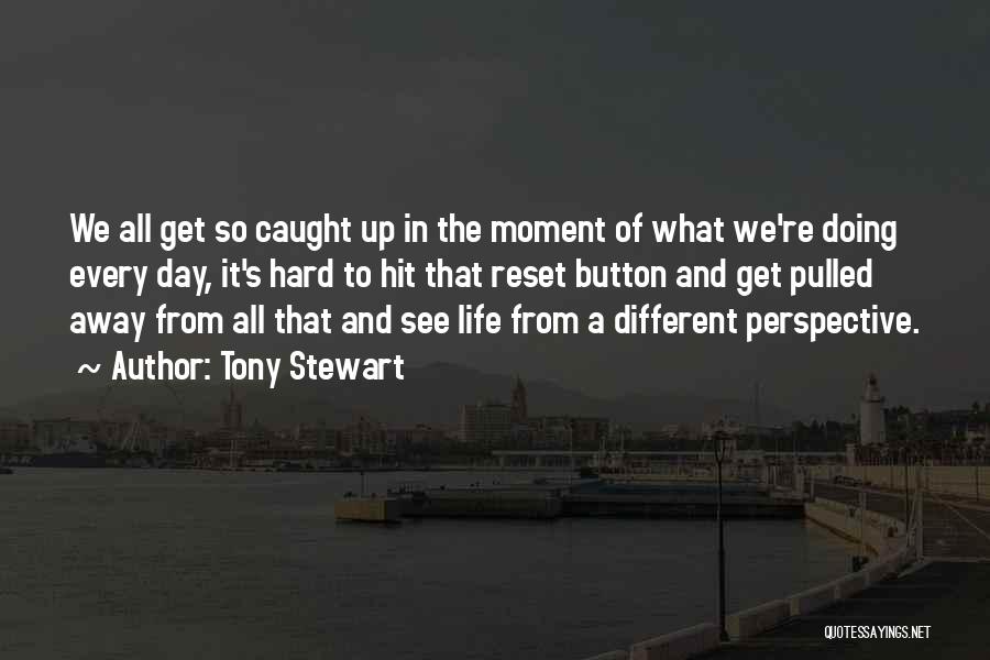 Tony Stewart Quotes: We All Get So Caught Up In The Moment Of What We're Doing Every Day, It's Hard To Hit That