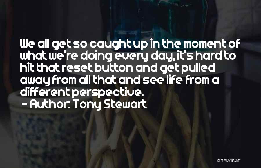 Tony Stewart Quotes: We All Get So Caught Up In The Moment Of What We're Doing Every Day, It's Hard To Hit That