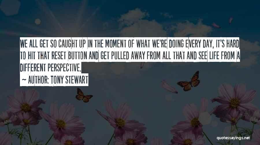 Tony Stewart Quotes: We All Get So Caught Up In The Moment Of What We're Doing Every Day, It's Hard To Hit That