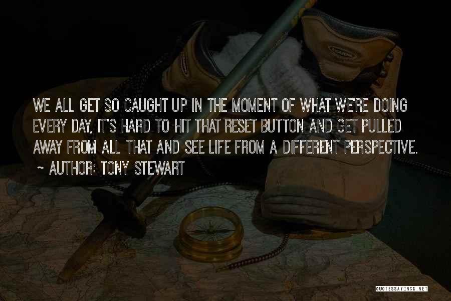 Tony Stewart Quotes: We All Get So Caught Up In The Moment Of What We're Doing Every Day, It's Hard To Hit That