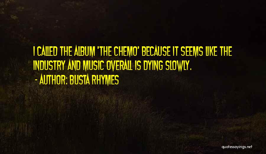 Busta Rhymes Quotes: I Called The Album 'the Chemo' Because It Seems Like The Industry And Music Overall Is Dying Slowly.