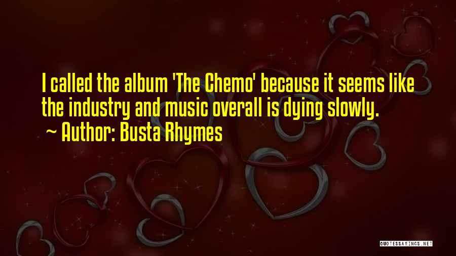 Busta Rhymes Quotes: I Called The Album 'the Chemo' Because It Seems Like The Industry And Music Overall Is Dying Slowly.