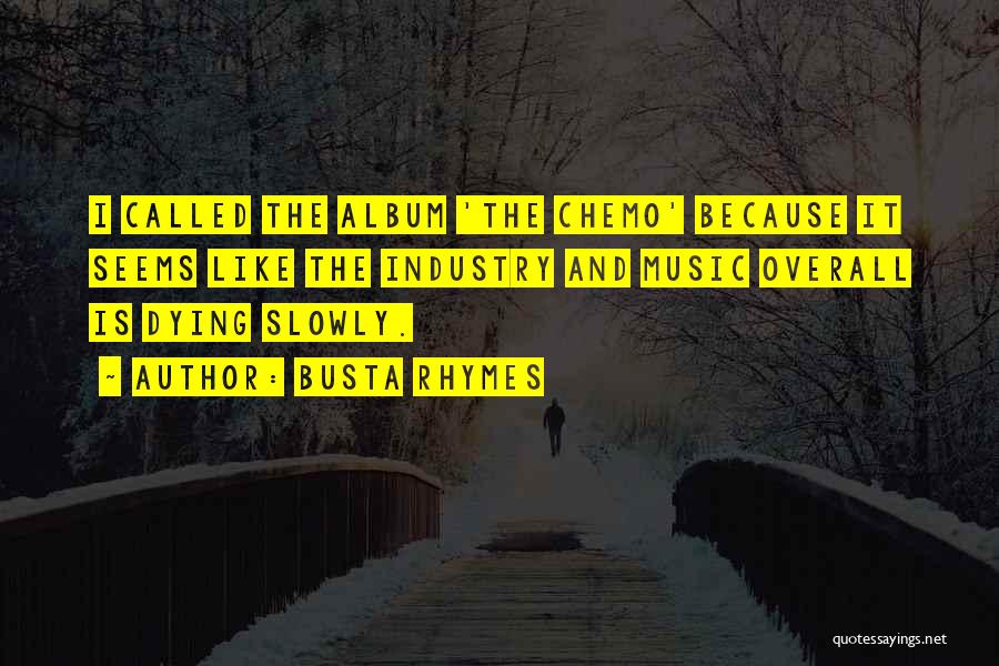 Busta Rhymes Quotes: I Called The Album 'the Chemo' Because It Seems Like The Industry And Music Overall Is Dying Slowly.