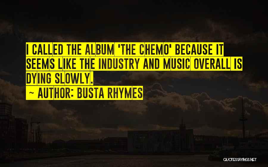 Busta Rhymes Quotes: I Called The Album 'the Chemo' Because It Seems Like The Industry And Music Overall Is Dying Slowly.