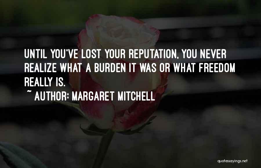 Margaret Mitchell Quotes: Until You've Lost Your Reputation, You Never Realize What A Burden It Was Or What Freedom Really Is.