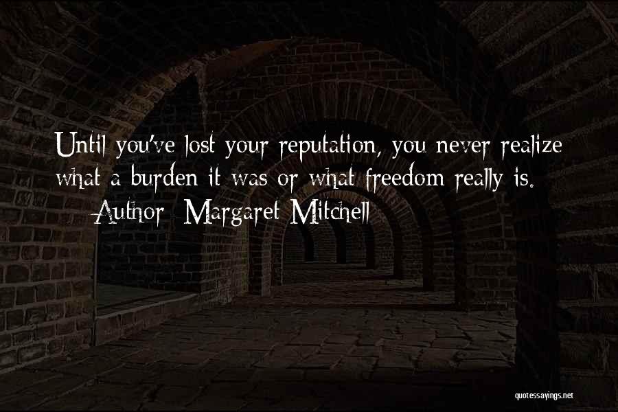 Margaret Mitchell Quotes: Until You've Lost Your Reputation, You Never Realize What A Burden It Was Or What Freedom Really Is.