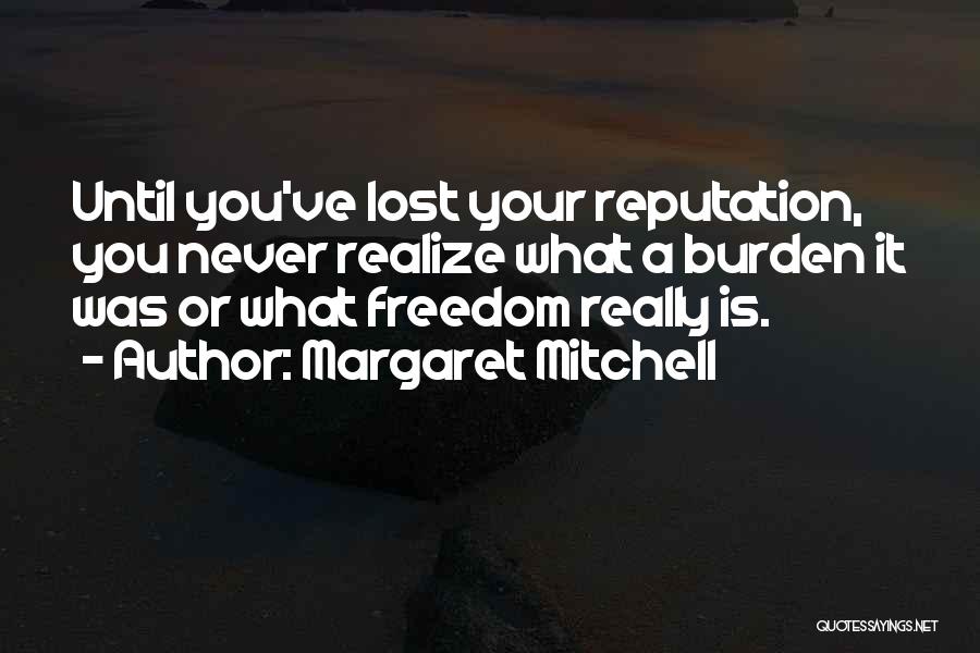 Margaret Mitchell Quotes: Until You've Lost Your Reputation, You Never Realize What A Burden It Was Or What Freedom Really Is.