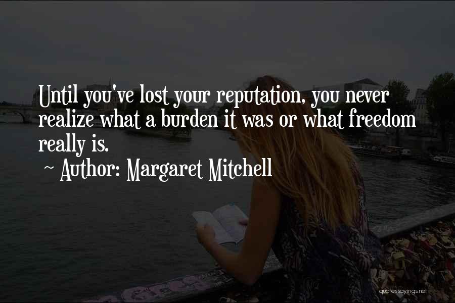 Margaret Mitchell Quotes: Until You've Lost Your Reputation, You Never Realize What A Burden It Was Or What Freedom Really Is.