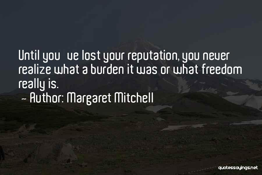 Margaret Mitchell Quotes: Until You've Lost Your Reputation, You Never Realize What A Burden It Was Or What Freedom Really Is.