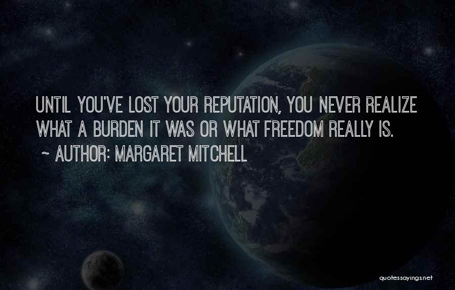 Margaret Mitchell Quotes: Until You've Lost Your Reputation, You Never Realize What A Burden It Was Or What Freedom Really Is.