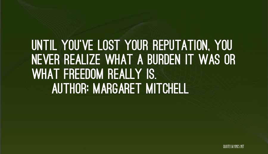 Margaret Mitchell Quotes: Until You've Lost Your Reputation, You Never Realize What A Burden It Was Or What Freedom Really Is.