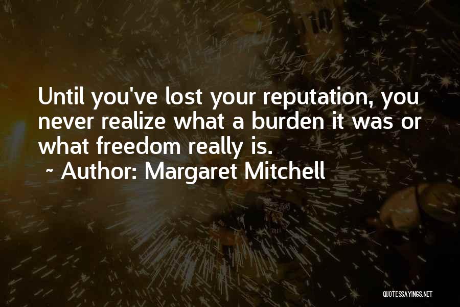 Margaret Mitchell Quotes: Until You've Lost Your Reputation, You Never Realize What A Burden It Was Or What Freedom Really Is.