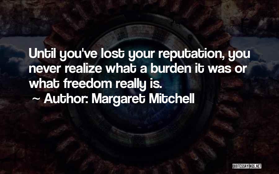 Margaret Mitchell Quotes: Until You've Lost Your Reputation, You Never Realize What A Burden It Was Or What Freedom Really Is.