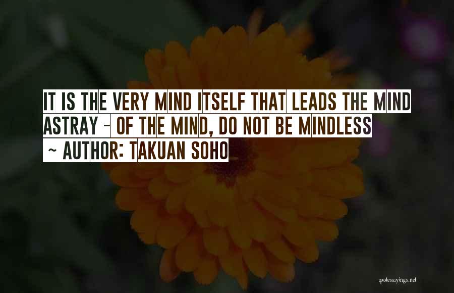 Takuan Soho Quotes: It Is The Very Mind Itself That Leads The Mind Astray - Of The Mind, Do Not Be Mindless