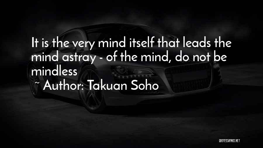 Takuan Soho Quotes: It Is The Very Mind Itself That Leads The Mind Astray - Of The Mind, Do Not Be Mindless
