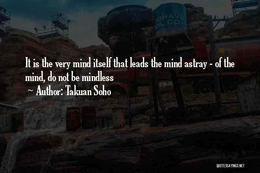 Takuan Soho Quotes: It Is The Very Mind Itself That Leads The Mind Astray - Of The Mind, Do Not Be Mindless