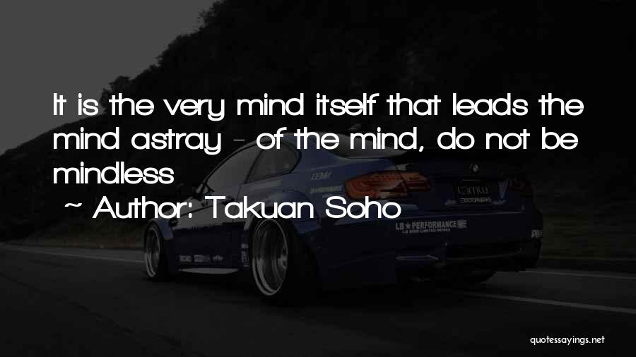 Takuan Soho Quotes: It Is The Very Mind Itself That Leads The Mind Astray - Of The Mind, Do Not Be Mindless