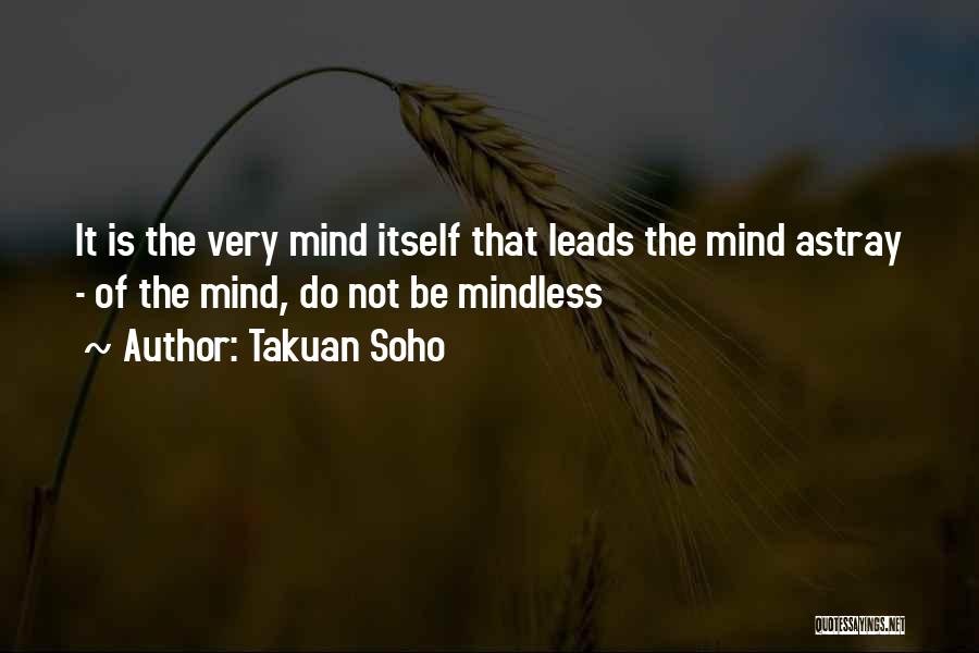 Takuan Soho Quotes: It Is The Very Mind Itself That Leads The Mind Astray - Of The Mind, Do Not Be Mindless