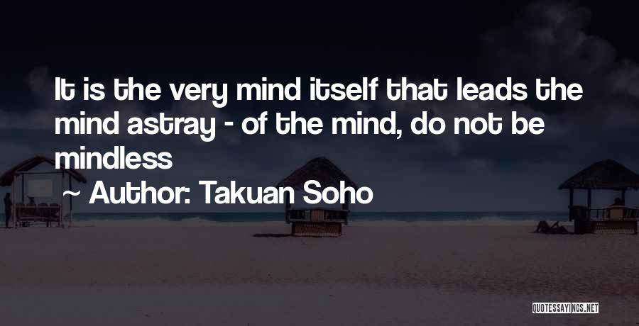 Takuan Soho Quotes: It Is The Very Mind Itself That Leads The Mind Astray - Of The Mind, Do Not Be Mindless