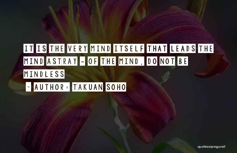 Takuan Soho Quotes: It Is The Very Mind Itself That Leads The Mind Astray - Of The Mind, Do Not Be Mindless