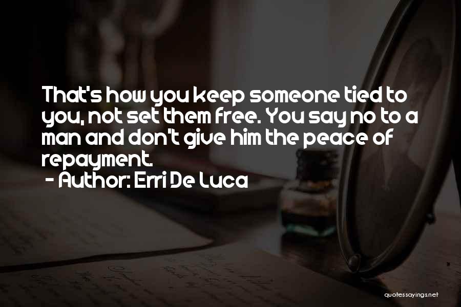 Erri De Luca Quotes: That's How You Keep Someone Tied To You, Not Set Them Free. You Say No To A Man And Don't