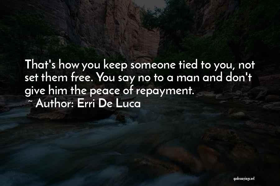 Erri De Luca Quotes: That's How You Keep Someone Tied To You, Not Set Them Free. You Say No To A Man And Don't