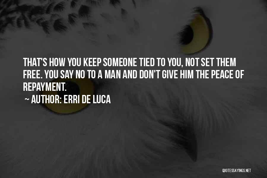 Erri De Luca Quotes: That's How You Keep Someone Tied To You, Not Set Them Free. You Say No To A Man And Don't