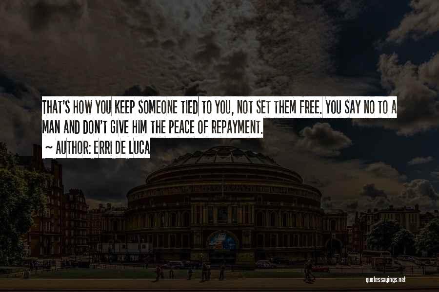 Erri De Luca Quotes: That's How You Keep Someone Tied To You, Not Set Them Free. You Say No To A Man And Don't