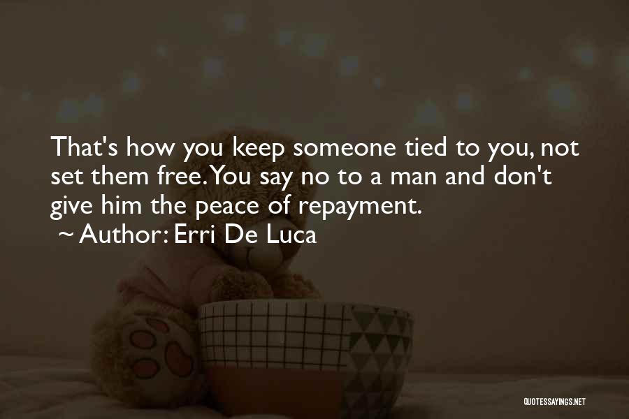 Erri De Luca Quotes: That's How You Keep Someone Tied To You, Not Set Them Free. You Say No To A Man And Don't