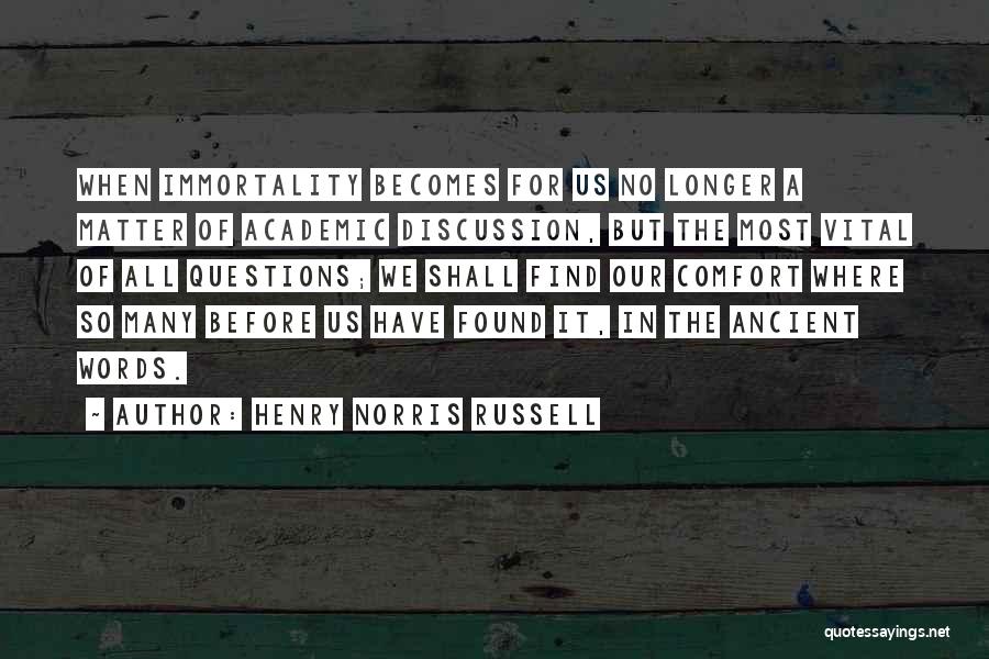 Henry Norris Russell Quotes: When Immortality Becomes For Us No Longer A Matter Of Academic Discussion, But The Most Vital Of All Questions; We