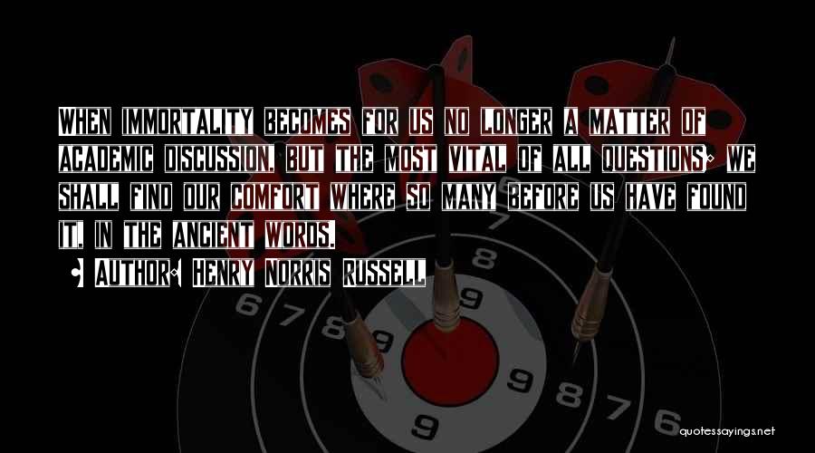 Henry Norris Russell Quotes: When Immortality Becomes For Us No Longer A Matter Of Academic Discussion, But The Most Vital Of All Questions; We