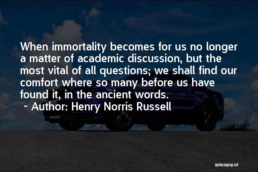 Henry Norris Russell Quotes: When Immortality Becomes For Us No Longer A Matter Of Academic Discussion, But The Most Vital Of All Questions; We