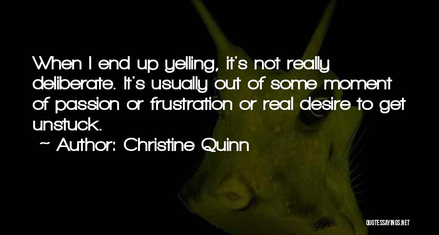 Christine Quinn Quotes: When I End Up Yelling, It's Not Really Deliberate. It's Usually Out Of Some Moment Of Passion Or Frustration Or