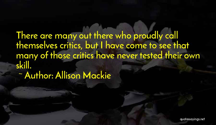 Allison Mackie Quotes: There Are Many Out There Who Proudly Call Themselves Critics, But I Have Come To See That Many Of Those